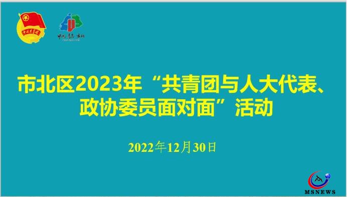 市北團區(qū)委舉辦2023年“共青團與人大代表、政協(xié)委員面對面”活動座談會
